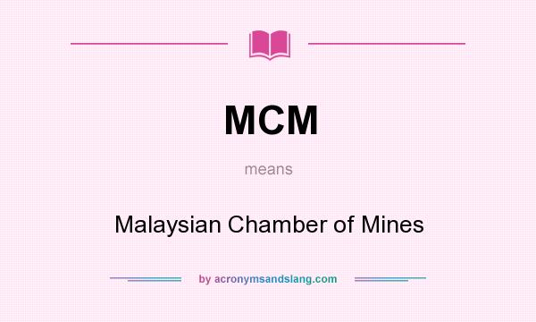 What does MCM mean? It stands for Malaysian Chamber of Mines