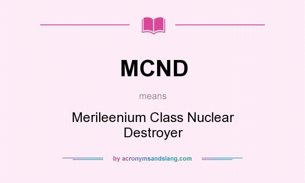 What does MCND mean? It stands for Merileenium Class Nuclear Destroyer