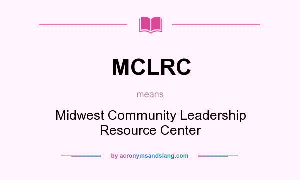 What does MCLRC mean? It stands for Midwest Community Leadership Resource Center