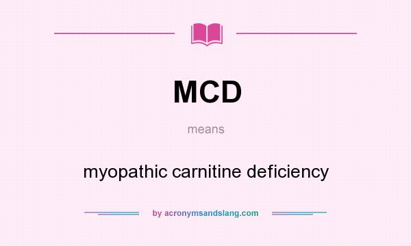 What does MCD mean? It stands for myopathic carnitine deficiency