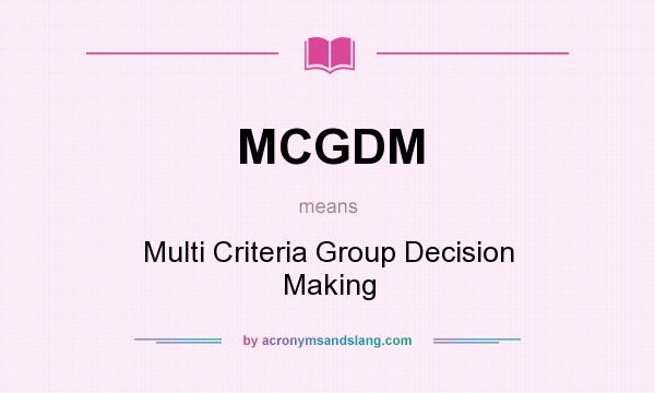 What does MCGDM mean? It stands for Multi Criteria Group Decision Making