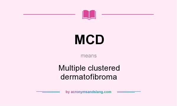 What does MCD mean? It stands for Multiple clustered dermatofibroma