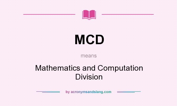 What does MCD mean? It stands for Mathematics and Computation Division