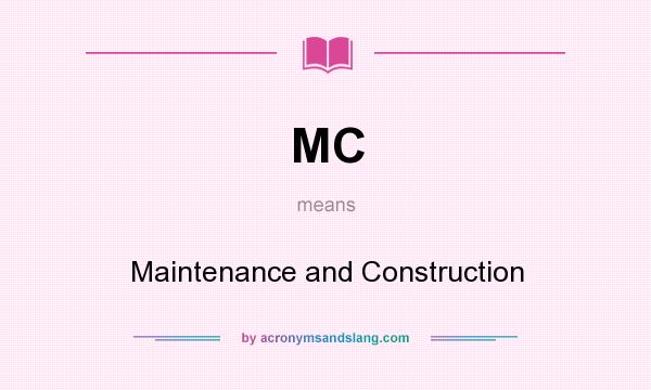 What does MC mean? It stands for Maintenance and Construction