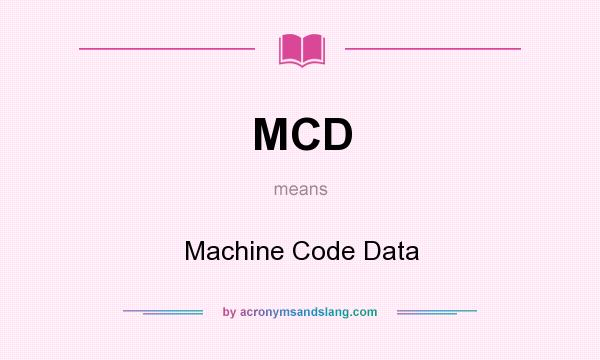 What does MCD mean? It stands for Machine Code Data