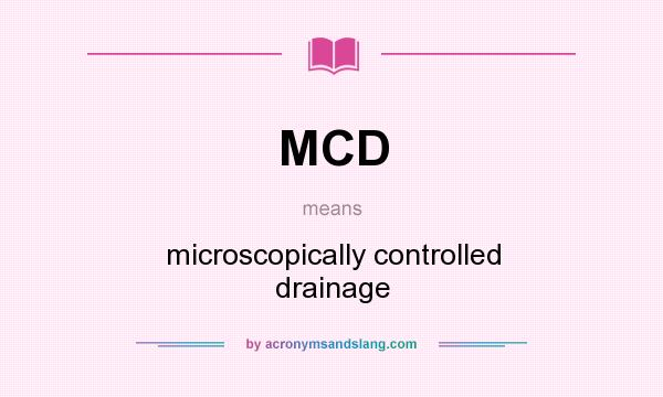 What does MCD mean? It stands for microscopically controlled drainage