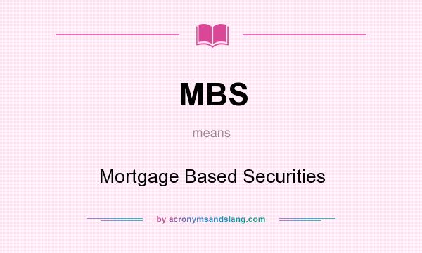 What does MBS mean? It stands for Mortgage Based Securities