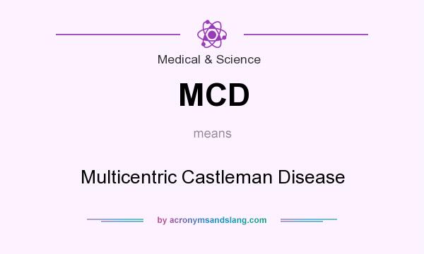 What does MCD mean? It stands for Multicentric Castleman Disease