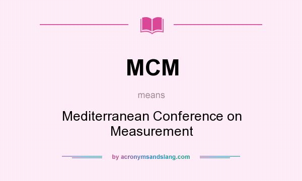 What does MCM mean? It stands for Mediterranean Conference on Measurement