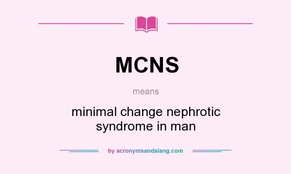 What does MCNS mean? It stands for minimal change nephrotic syndrome in man