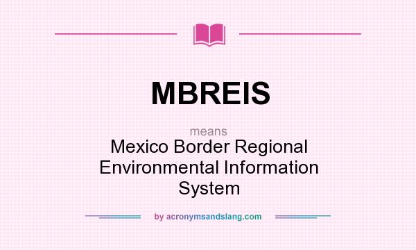 What does MBREIS mean? It stands for Mexico Border Regional Environmental Information System