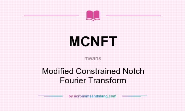 What does MCNFT mean? It stands for Modified Constrained Notch Fourier Transform