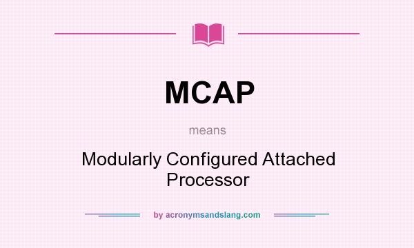 What does MCAP mean? It stands for Modularly Configured Attached Processor
