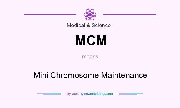What does MCM mean? It stands for Mini Chromosome Maintenance