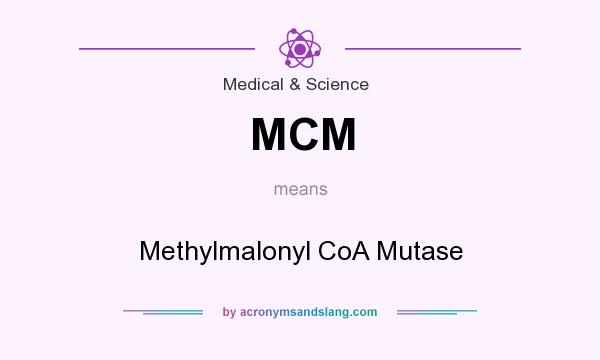 What does MCM mean? It stands for Methylmalonyl CoA Mutase
