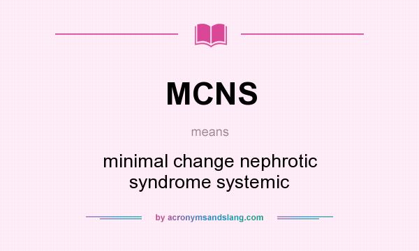 What does MCNS mean? It stands for minimal change nephrotic syndrome systemic