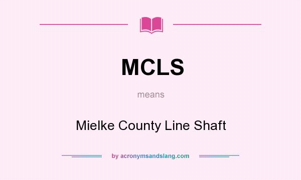 What does MCLS mean? It stands for Mielke County Line Shaft