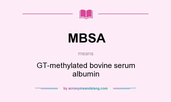 What does MBSA mean? It stands for GT-methylated bovine serum albumin