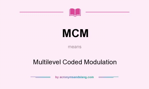 What does MCM mean? It stands for Multilevel Coded Modulation