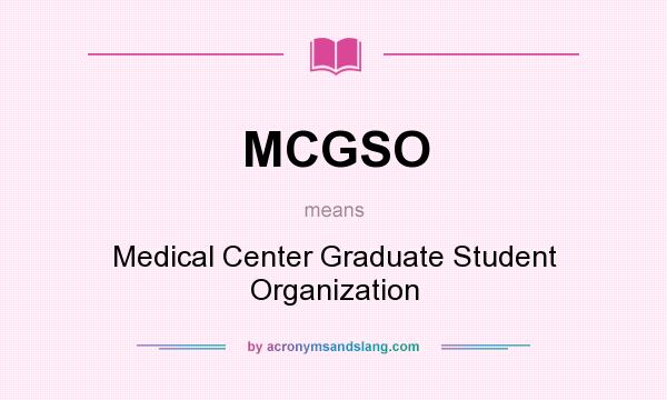 What does MCGSO mean? It stands for Medical Center Graduate Student Organization