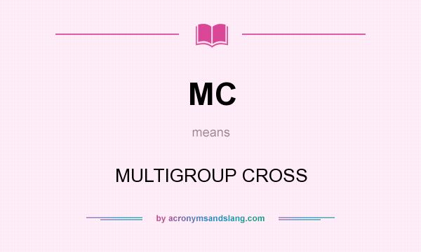 What does MC mean? It stands for MULTIGROUP CROSS