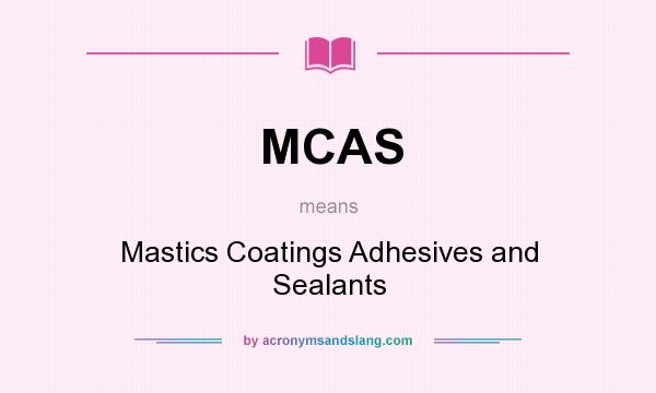 What does MCAS mean? It stands for Mastics Coatings Adhesives and Sealants