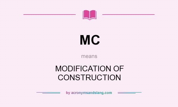 What does MC mean? It stands for MODIFICATION OF CONSTRUCTION