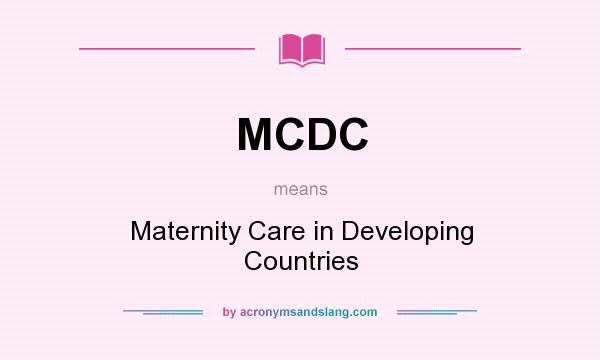What does MCDC mean? It stands for Maternity Care in Developing Countries