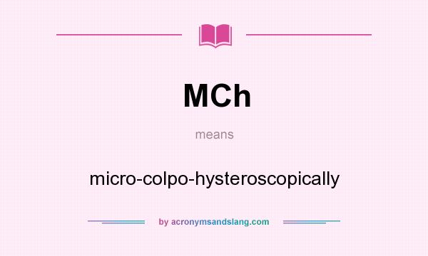 What does MCh mean? It stands for micro-colpo-hysteroscopically