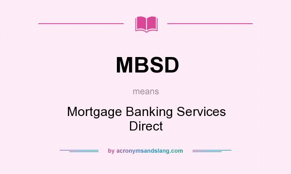 What does MBSD mean? It stands for Mortgage Banking Services Direct