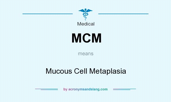 What does MCM mean? It stands for Mucous Cell Metaplasia