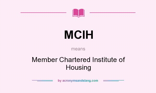 What does MCIH mean? It stands for Member Chartered Institute of Housing