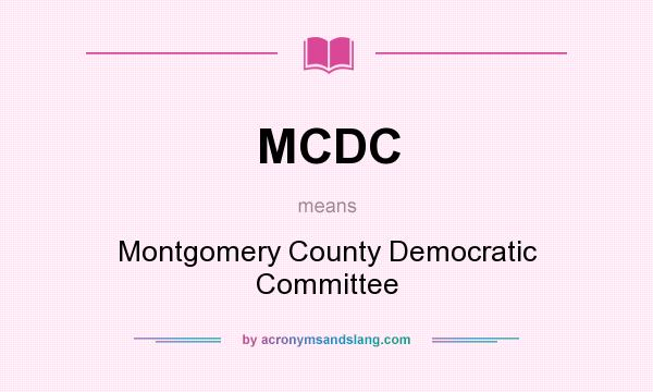 What does MCDC mean? It stands for Montgomery County Democratic Committee