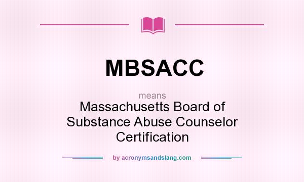 What does MBSACC mean? It stands for Massachusetts Board of Substance Abuse Counselor Certification