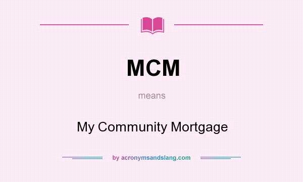 What does MCM mean? It stands for My Community Mortgage