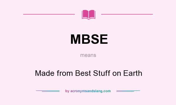 What does MBSE mean? It stands for Made from Best Stuff on Earth