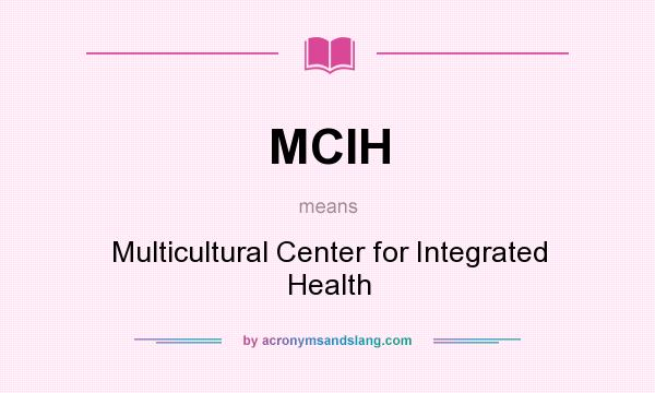 What does MCIH mean? It stands for Multicultural Center for Integrated Health