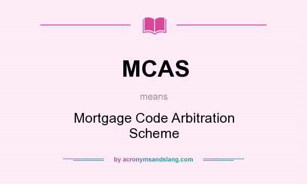 What does MCAS mean? It stands for Mortgage Code Arbitration Scheme