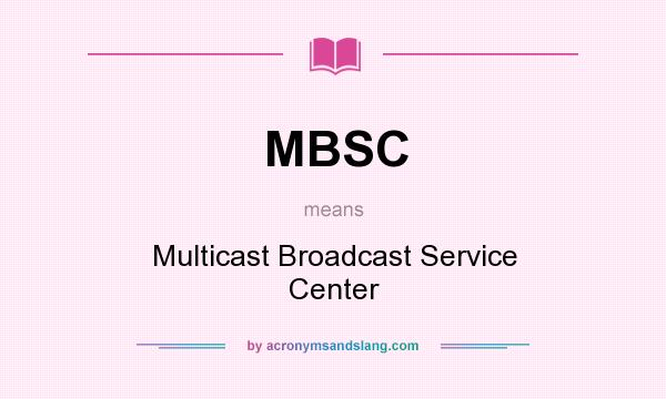 What does MBSC mean? It stands for Multicast Broadcast Service Center