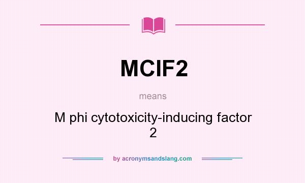 What does MCIF2 mean? It stands for M phi cytotoxicity-inducing factor 2