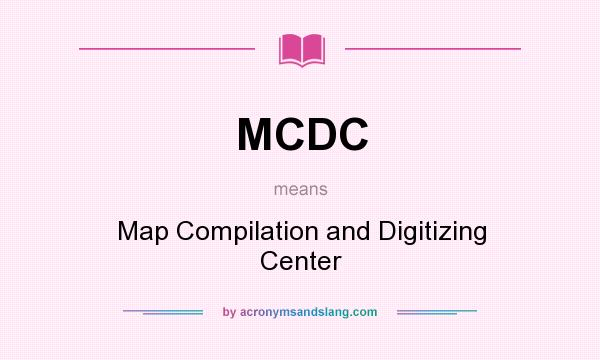 What does MCDC mean? It stands for Map Compilation and Digitizing Center