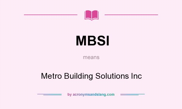 What does MBSI mean? It stands for Metro Building Solutions Inc