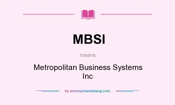 What does MBSI mean? It stands for Metropolitan Business Systems Inc