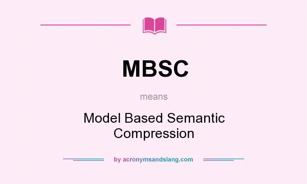 What does MBSC mean? It stands for Model Based Semantic Compression