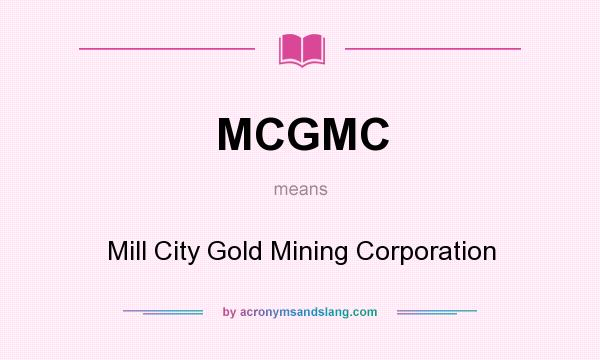 What does MCGMC mean? It stands for Mill City Gold Mining Corporation
