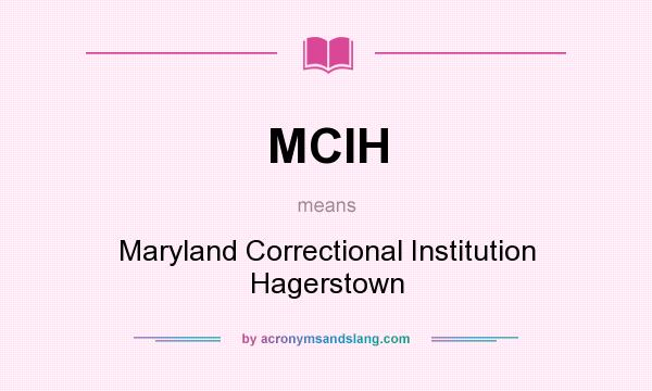 What does MCIH mean? It stands for Maryland Correctional Institution Hagerstown