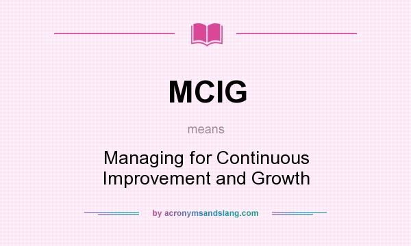 What does MCIG mean? It stands for Managing for Continuous Improvement and Growth