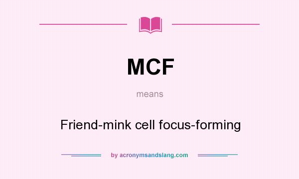 What does MCF mean? It stands for Friend-mink cell focus-forming