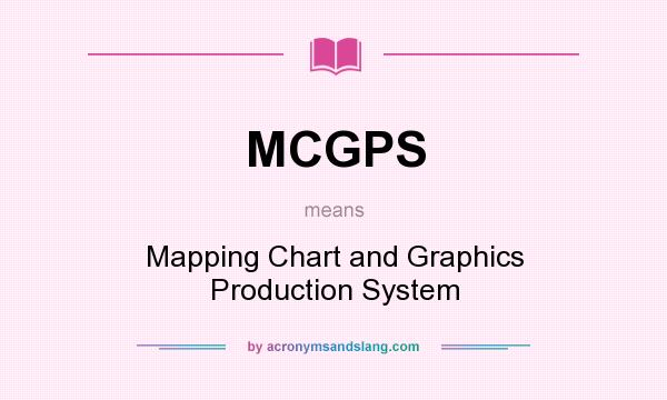 What does MCGPS mean? It stands for Mapping Chart and Graphics Production System