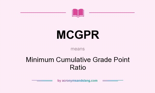 What does MCGPR mean? It stands for Minimum Cumulative Grade Point Ratio